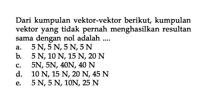 Dari kumpulan vektor-vektor berikut, kumpulan vektor yang tidak pernah menghasilkan resultan sama dengan nol adalah ....