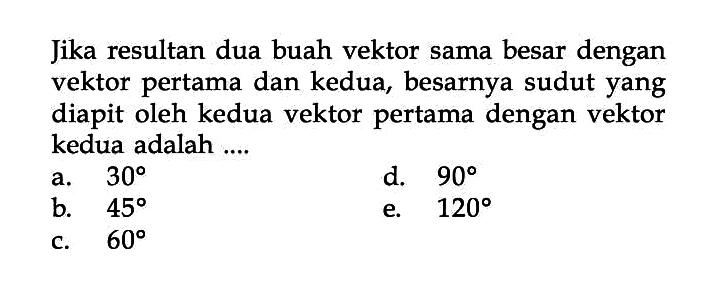 Jika resultan dua buah vektor sama besar dengan vektor pertama dan kedua, besarnya sudut yang diapit oleh kedua vektor pertama dengan vektor kedua adalah