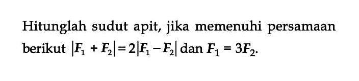 Hitunglah sudut apit, jika memenuhi persamaan berikut |F1 + F2| = 2|F1 - F2| dan F1 = 3F2.