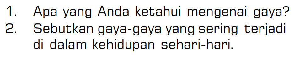 1. Apa yang Anda ketahui mengenai gaya?2. Sebutkan gaya-gaya yang sering terjadi di dalam kehidupan sehari-hari. 
