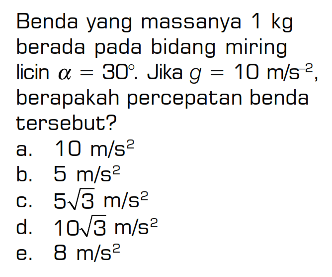 Benda yang massanya 1 kg berada pada bidang miring licin a=30. Jika g=10 m/s^-2, berapakah percepatan benda tersebut?