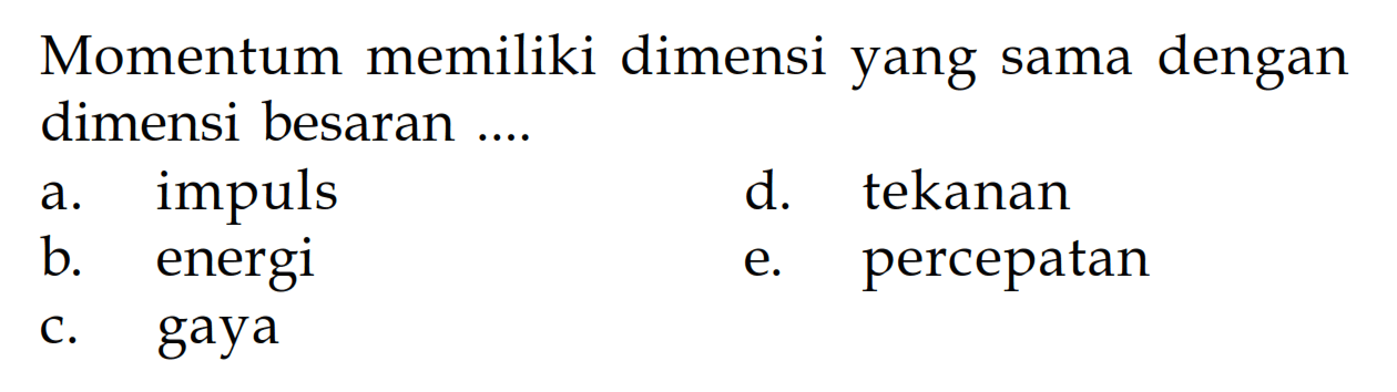 Momentum memiliki dimensi yang sama dengan dimensi besaran .... a. impuls b. energi c. gaya d. tekanan e. percepatan 