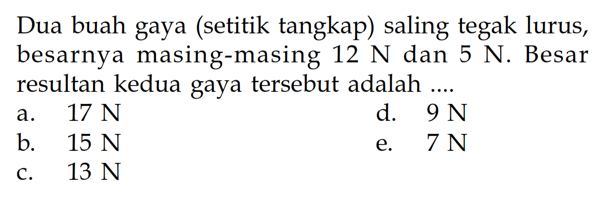 Dua buah gaya (setitik tangkap) saling tegak lurus, besarnya masing-masing  12 N  dan  5 N . Besar resultan kedua gaya tersebut adalah ....