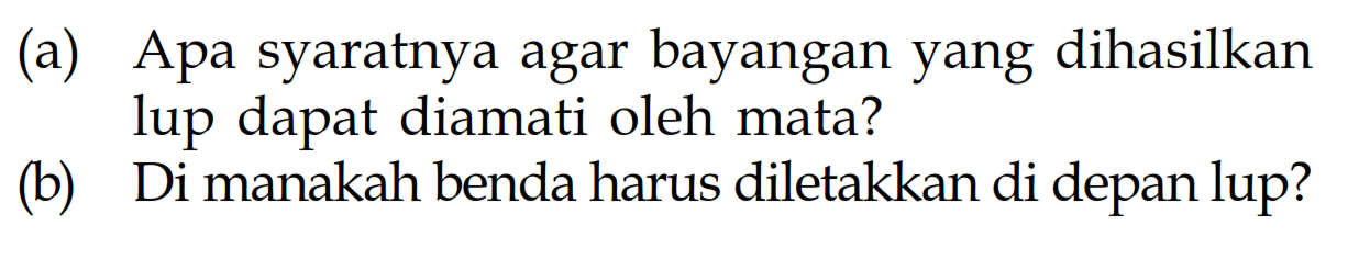 (a) Apa syaratnya agar bayangan yang dihasilkan lup dapat diamati oleh mata?(b) Di manakah benda harus diletakkan di depan lup?