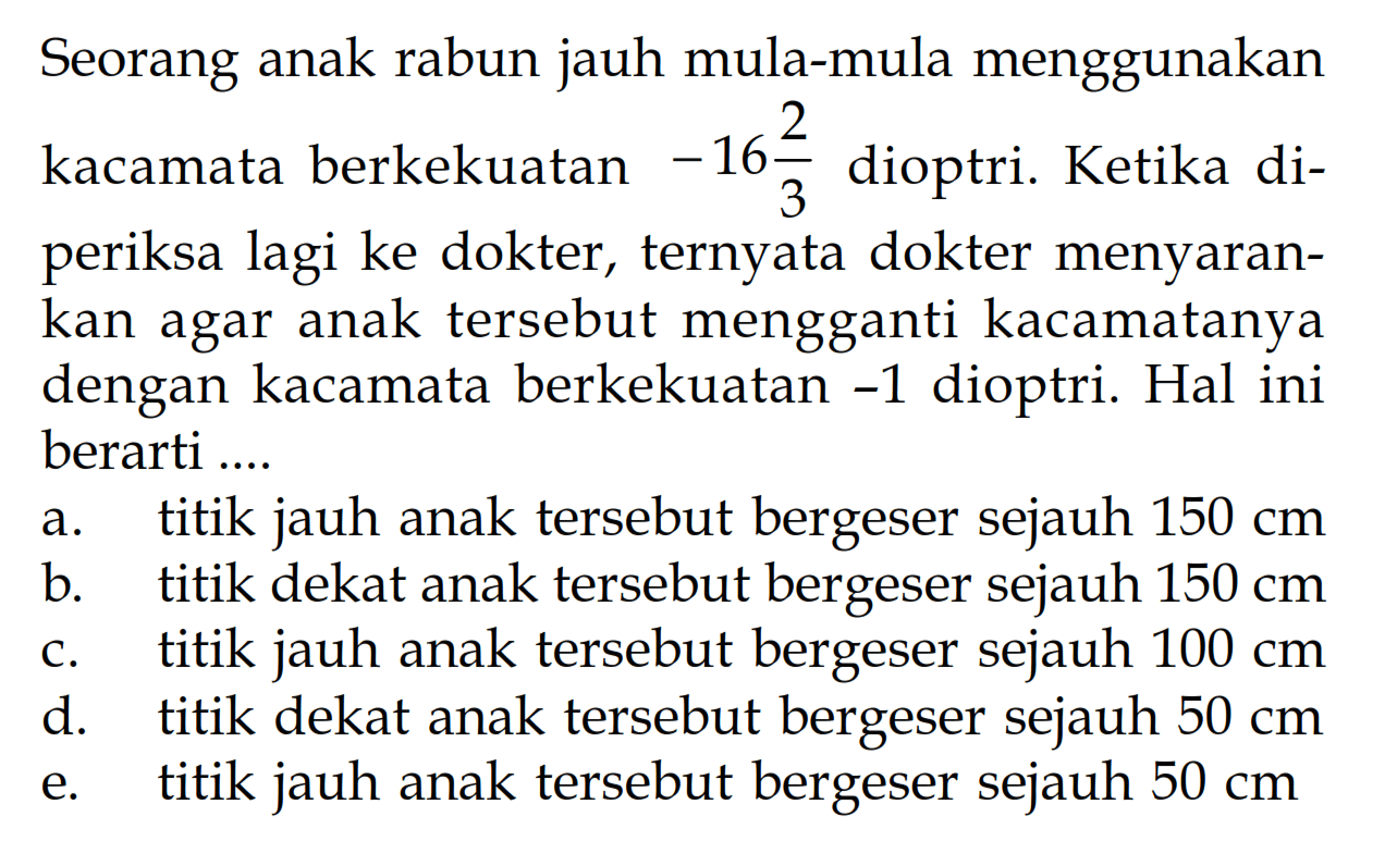 Seorang anak rabun jauh mula-mula menggunakan kacamata berkekuatan  -16 2/3 dioptri. Ketika diperiksa lagi ke dokter, ternyata dokter menyarankan agar anak tersebut mengganti kacamatanya dengan kacamata berkekuatan  -1 dioptri. Hal ini berarti ....