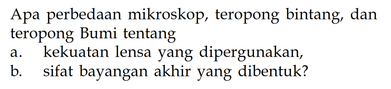 Apa perbedaan mikroskop, teropong bintang, dan teropong Bumi tentanga. kekuatan lensa yang dipergunakan,b. sifat bayangan akhir yang dibentuk?