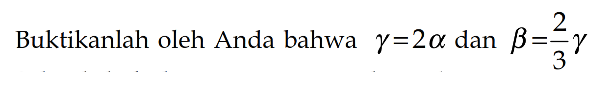 Buktikanlah oleh Anda bahwa gamma = 2 alpha dan beta = 2/3 gamma