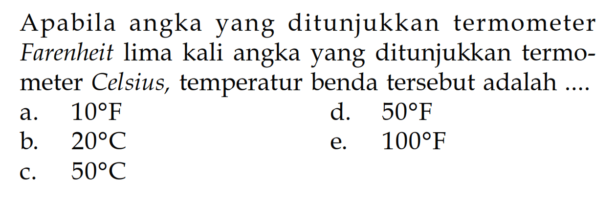 Apabila angka yang ditunjukkan termometer Farenheit lima kali angka yang ditunjukkan termometer Celsius, temperatur benda tersebut adalah 
