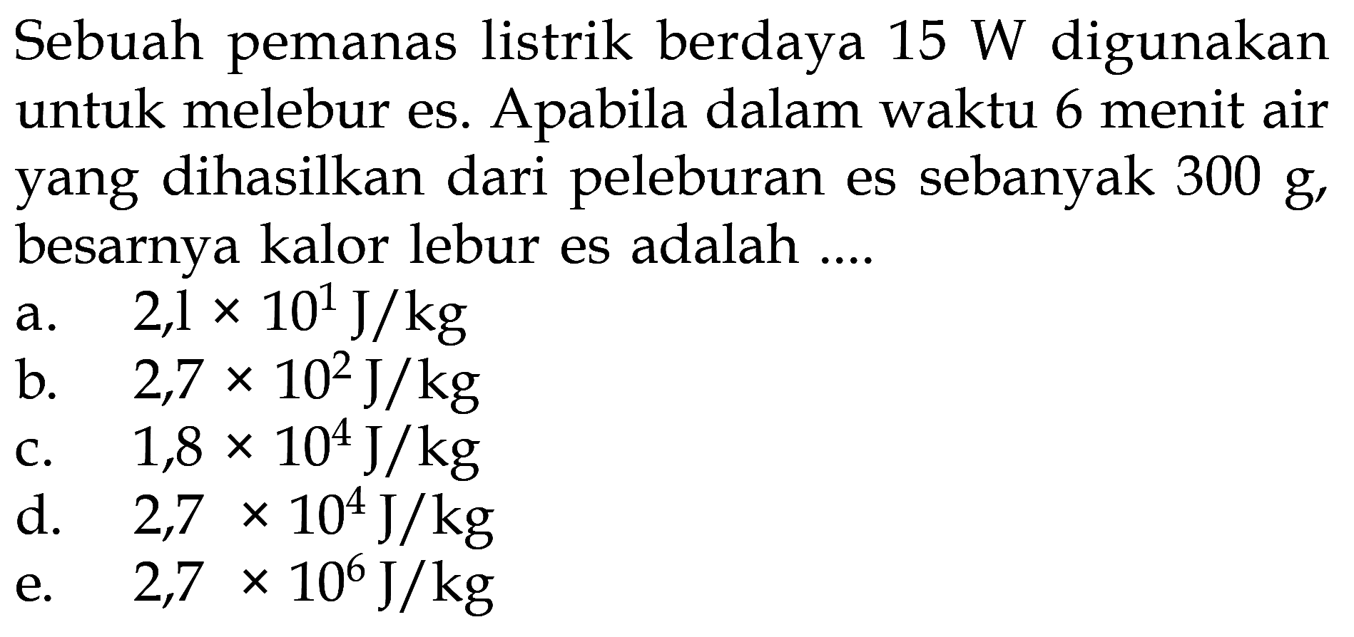 Sebuah pemanas listrik berdaya 15 W digunakan untuk melebur es. Apabila dalam waktu 6 menit air yang dihasilkan dari peleburan es sebanyak 300 g, besarnya kalor lebur es adalah ....