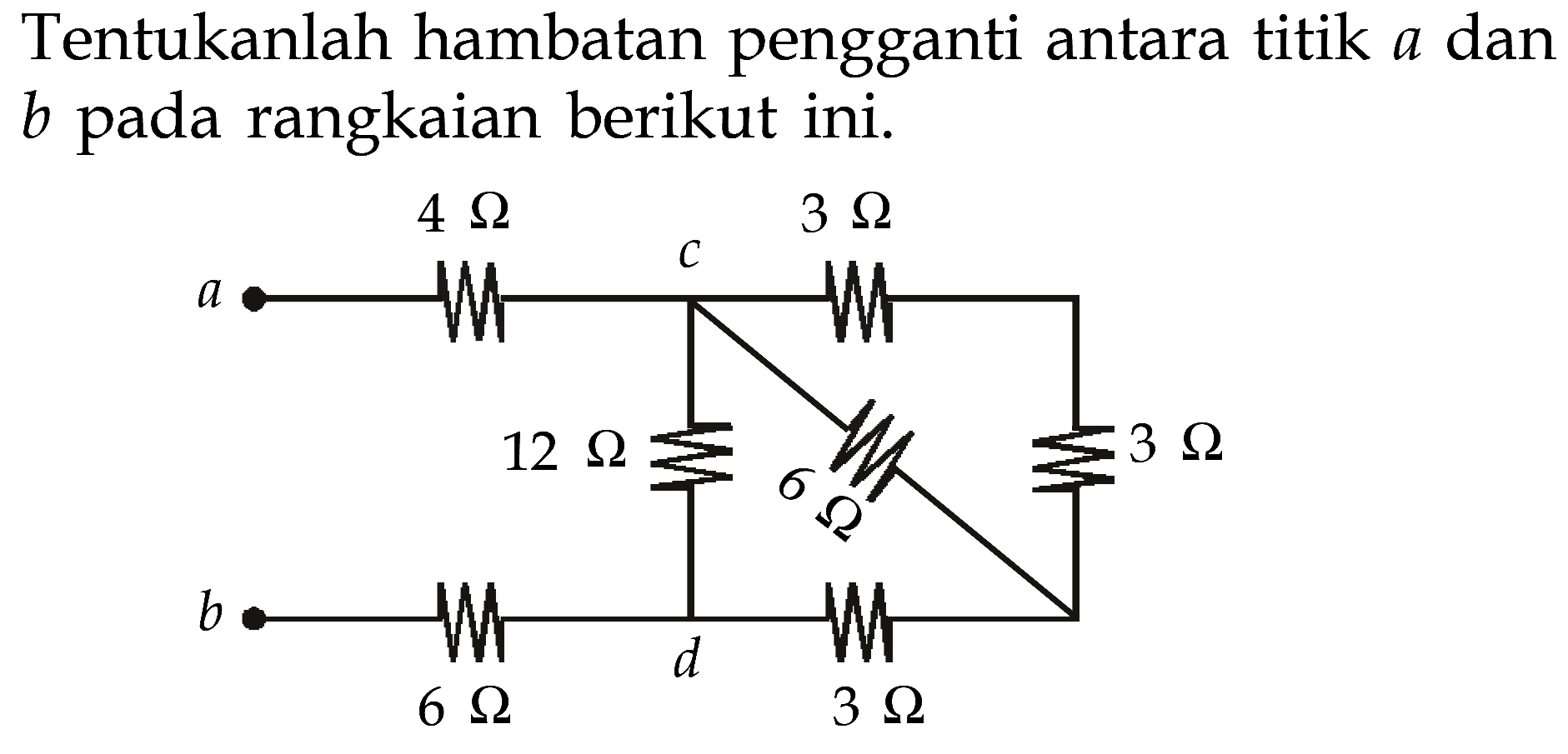 Tentukanlah hambatan pengganti antara titik a dan b pada rangkaian berikut ini. 4 Ohm 3 Ohm a c 12 Ohm 6 Ohm 3 Ohm b d 6 Ohm 3 Ohm