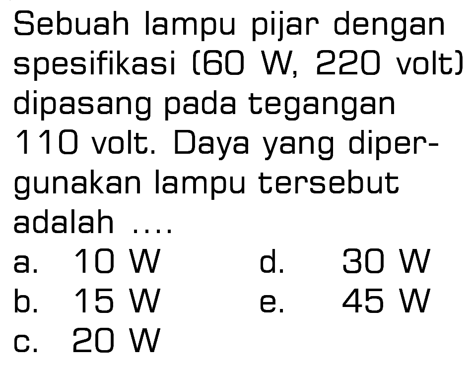 Sebuah lampu pijar dengan spesifikasi (60 W, 220 volt) dipasang pada tegangan 110 volt. Daya yang dipergunakan lampu tersebut adalah ...