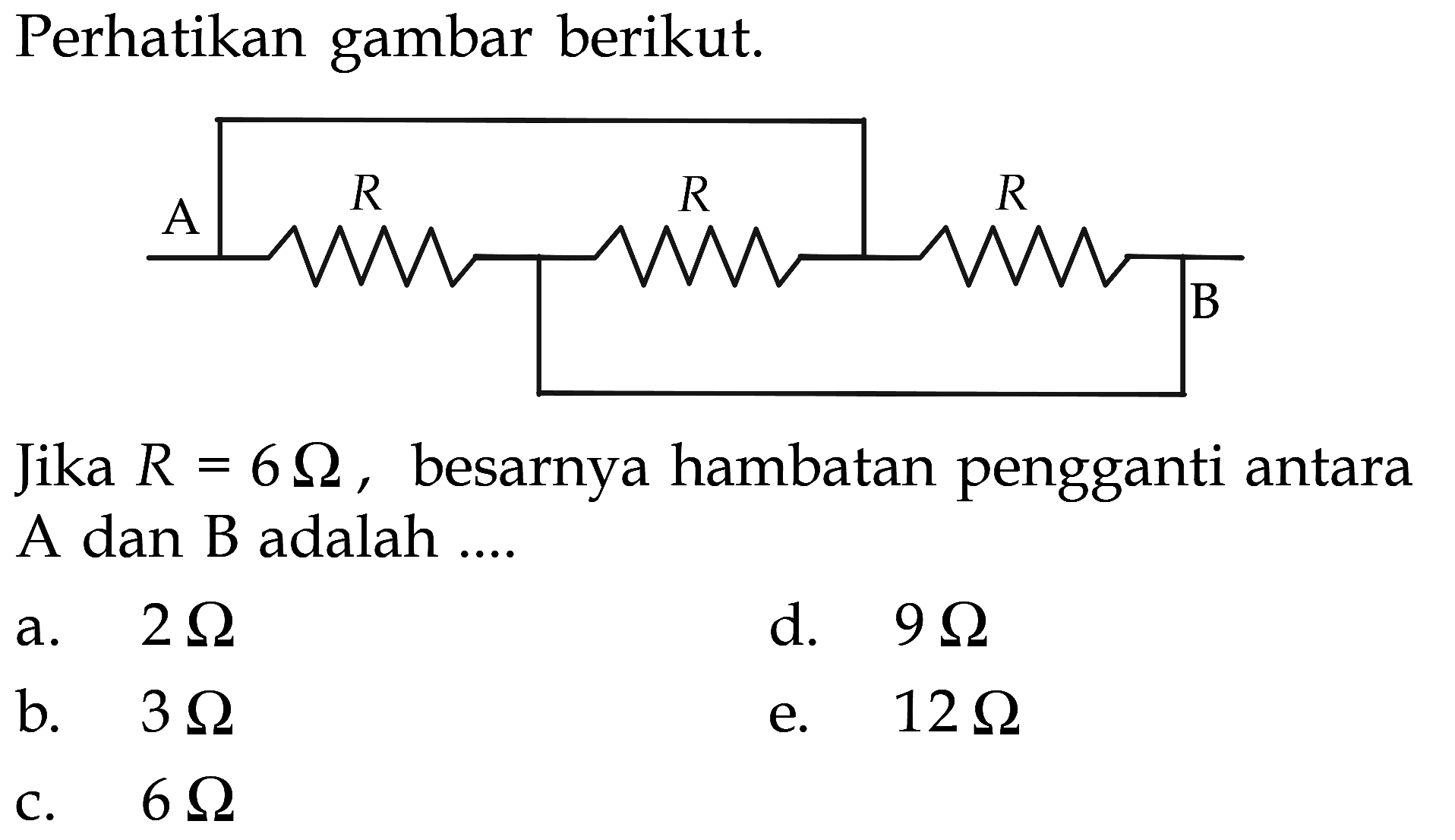 Perhatikan gambar berikut. A R R R B Jika R = 6 Ohm, besarnya hambatan pengganti antara A dan B adalah ...