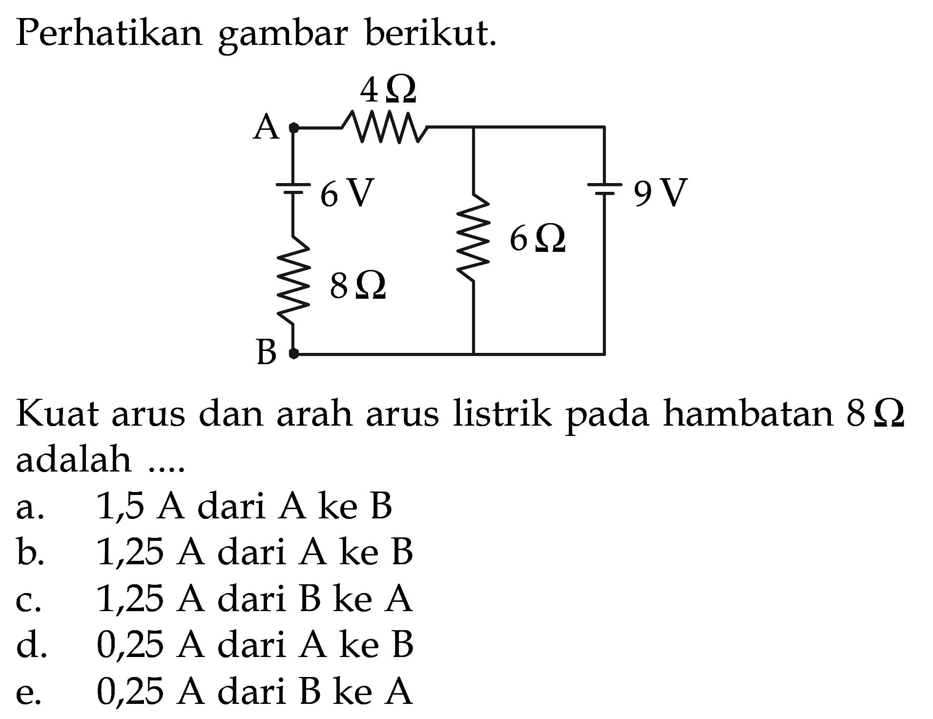 Perhatikan gambar berikut. A 4 Ohm 6 V 9V 6 Ohm 8 Ohm B Kuat arus dan arah arus listrik hambatan 8 Ohm adalah ... 