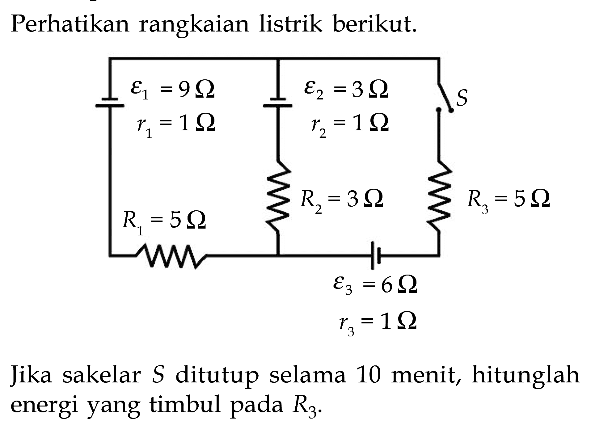 Perhatikan rangkaian listrik berikut. epsilon 1=9 Ohm epsilon 2=3 Ohm r1=1 Ohm r2=1 OhmR1=5 Ohm R2=3 Ohm R3=5 Ohmepsilon 3=6 Ohm r3=1 OhmJika sakelar S ditutup selama 10 menit, hitunglah energi yang timbul pada R3.