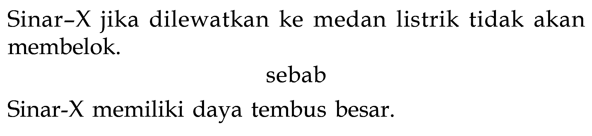 Sinar-X jika dilewatkan ke medan listrik tidak akan membelok.
sebab
Sinar- X memiliki daya tembus besar.