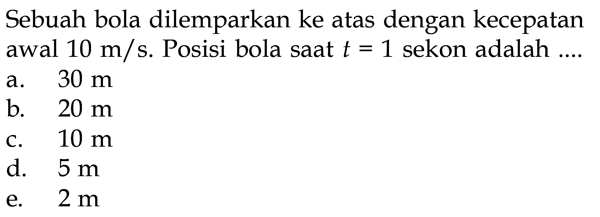 Sebuah bola dilemparkan ke atas dengan kecepatan awal 10 m/s. Posisi bola saat t = 1 sekon adalah