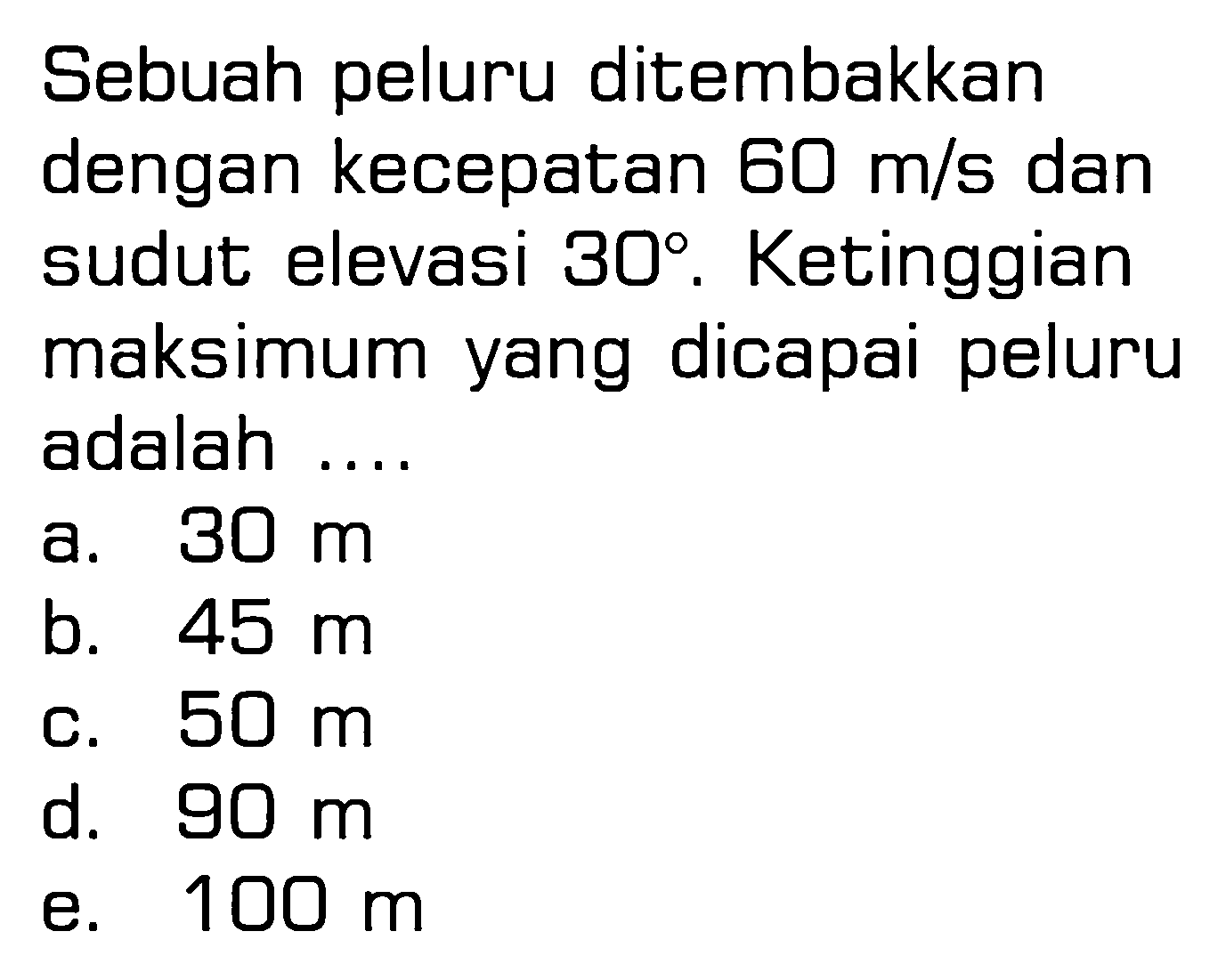 Sebuah peluru ditembakkan dengan kecepatan 60 m/s dan sudut elevasi 30°. Ketinggian maksimum yang dicapai peluru adalah ...