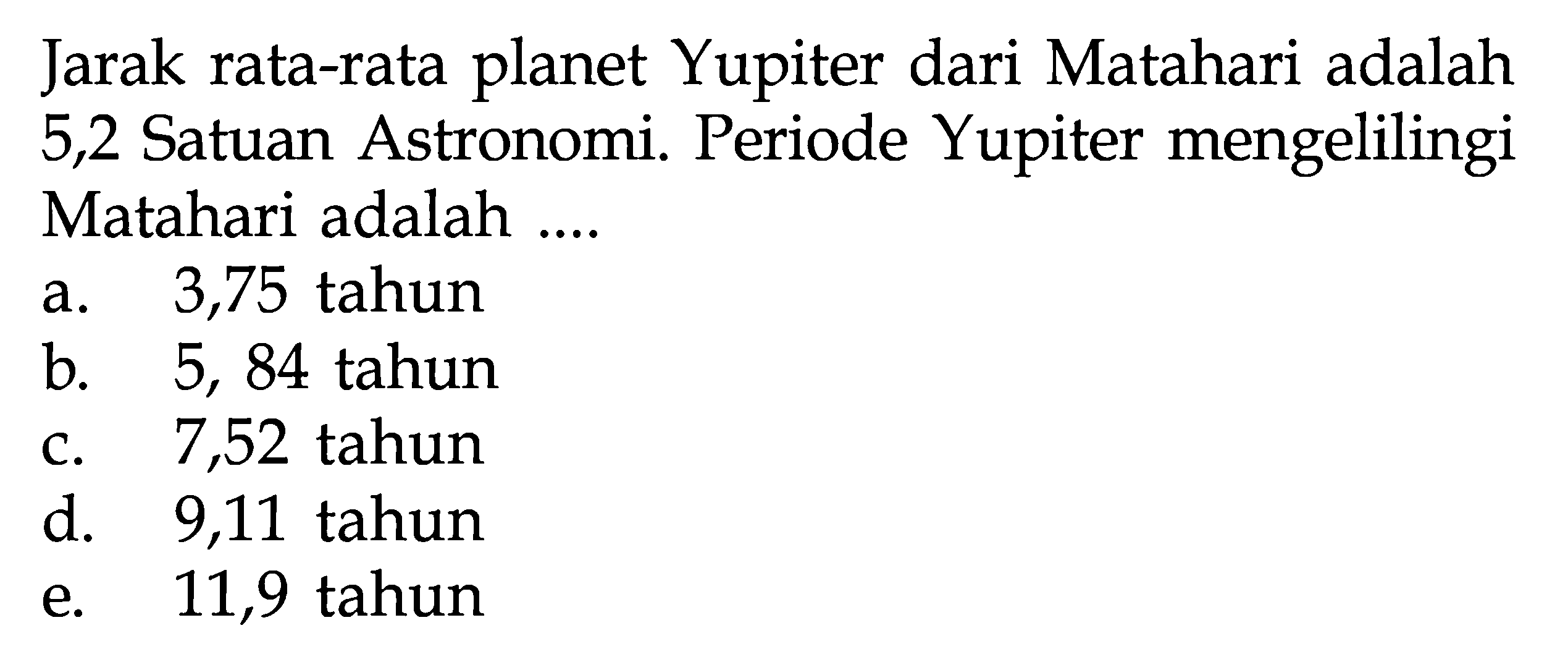 Jarak rata-rata planet Yupiter dari Matahari adalah 5,2 Satuan Astronomi. Periode Yupiter mengelilingi Matahari adalah ....
