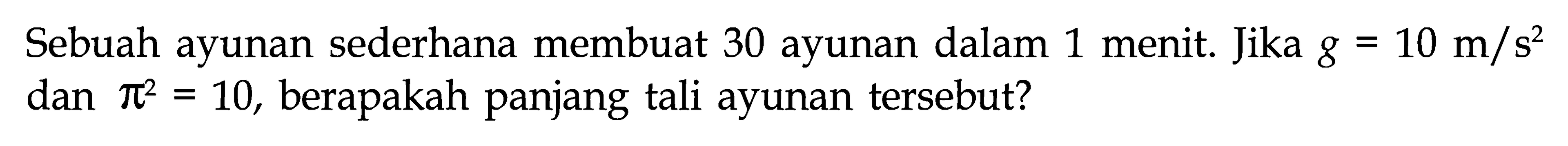 Sebuah ayunan sederhana membuat 30 ayunan dalam 1 menit. Jika  g=10 m/s^2  dan  pi^2=10 , berapakah panjang tali ayunan tersebut?