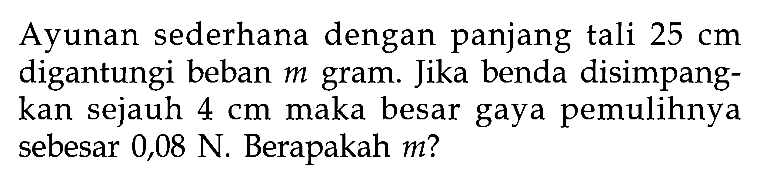 Ayunan sederhana dengan panjang tali 25 cm digantungi beban m gram. Jika benda disimpangkan sejauh 4 cm  maka besar gaya pemulihnya sebesar 0,08 N. Berapakah  m  ?