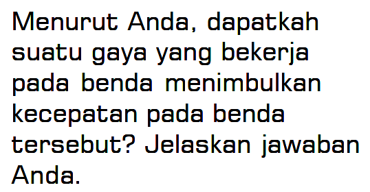 Menurut Anda, dapatkah suatu gaya yang bekerja pada benda menimbulkan kecepatan pada benda tersebut? Jelaskan jawaban Anda.