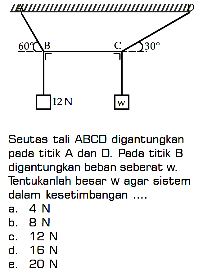 60 B C 30 12 N W Seutas tali ABCD digantungkan pada titik A dan D. Pada titik B digantungkan beban seberat W. Tentukanlah besar W agar sistem dalam kesetimbangan...