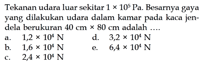 Tekanan udara luar sekitar 1 x 10^5 Pa. Besarnya gaya yang dilakukan udara dalam kamar pada kaca jen-dela berukuran 40 cm x 80 cm adalah .... 