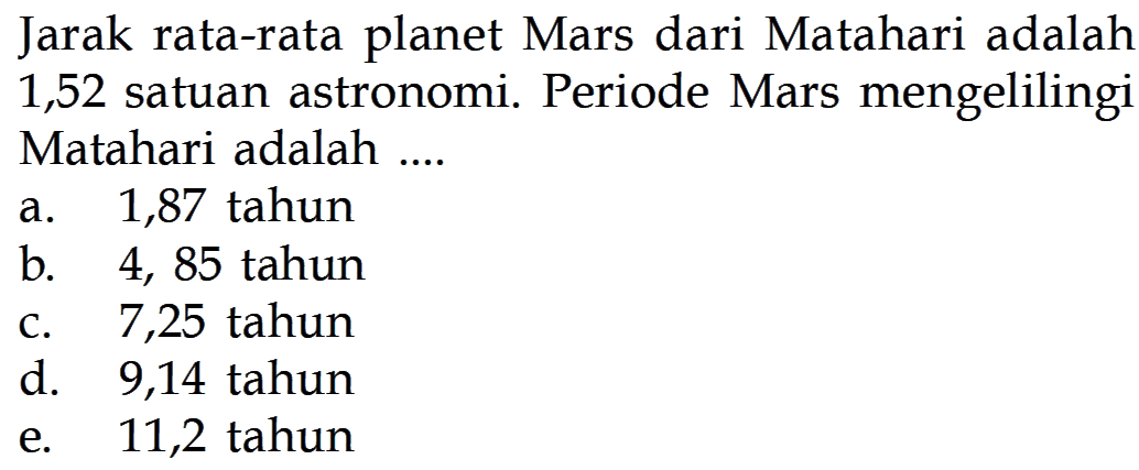 Jarak rata-rata planet Mars dari Matahari adalah 1,52 satuan astronomi. Periode Mars mengelilingi Matahari adalah .... 