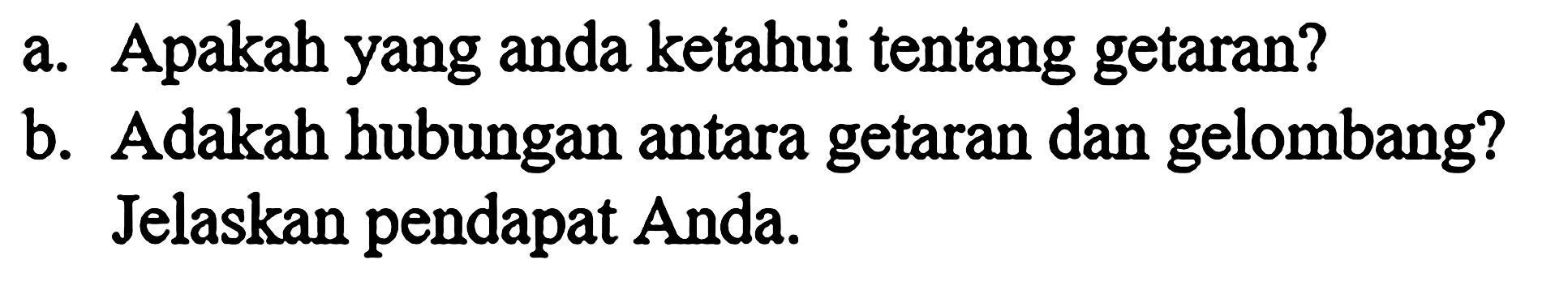 a. Apakah yang anda ketahui tentang getaran?b. Adakah hubungan antara getaran dan gelombang?Jelaskan pendapat Anda.