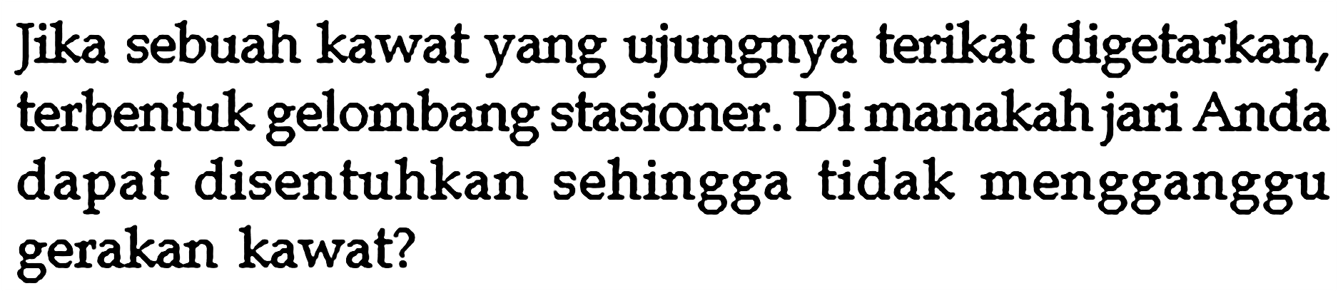 Jika sebuah kawat yang ujungnya terikat digetarkan, terbentuk gelombang stasioner. Di manakah jari Anda dapat disentuhkan sehingga tidak mengganggu gerakan kawat?