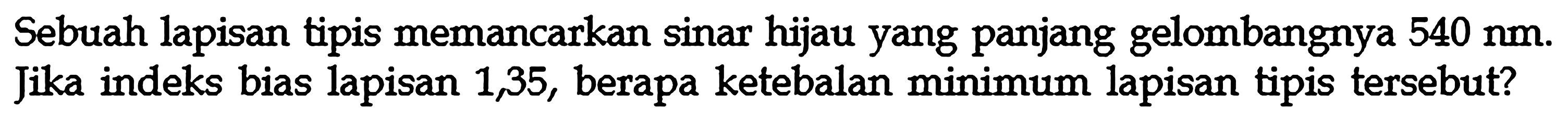 Sebuah lapisan tipis memancarkan sinar hijau yang panjang gelombangnya 540 nm. Jika indeks bias lapisan 1,35, berapa ketebalan minimum lapisan tipis tersebut?