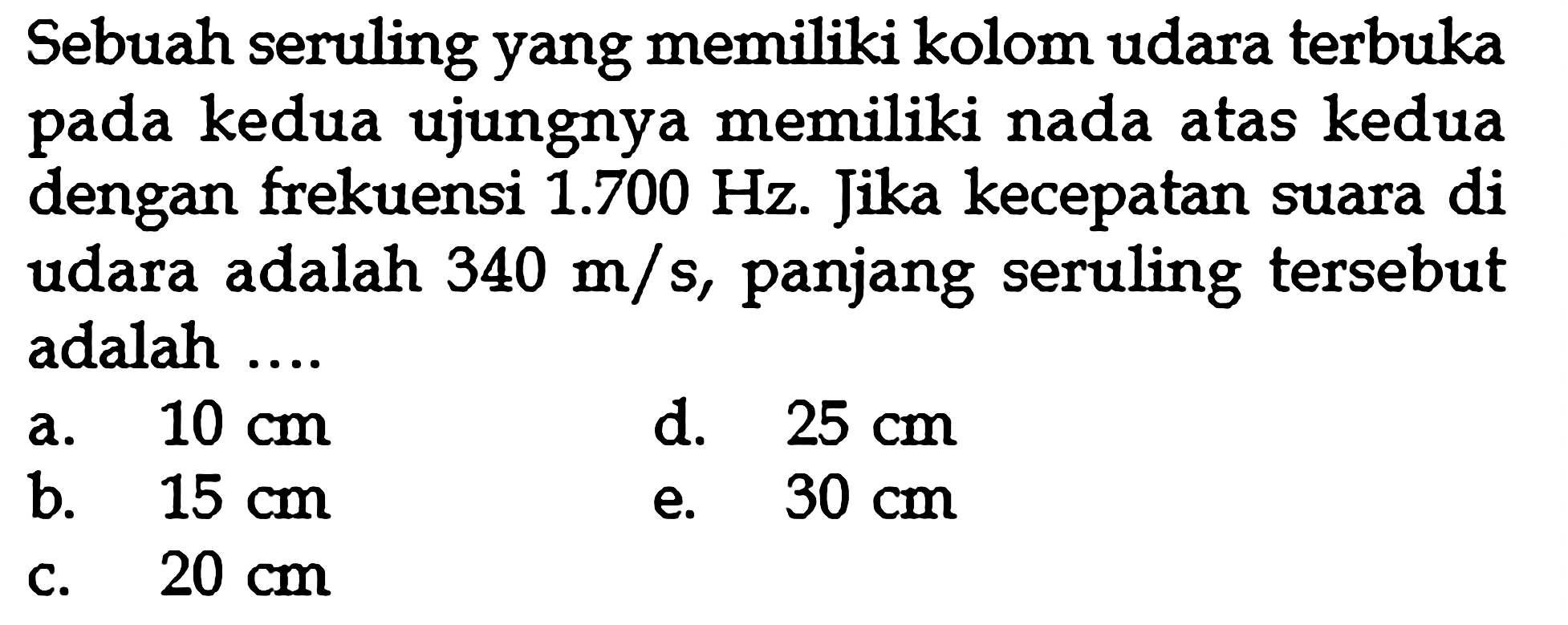 Sebuah seruling yang memiliki kolom udara terbuka pada kedua ujungnya memiliki nada atas kedua dengan frekuensi 1.700 Hz. Jika kecepatan suara di udara adalah 340 m/s, panjang seruling tersebut adalah....