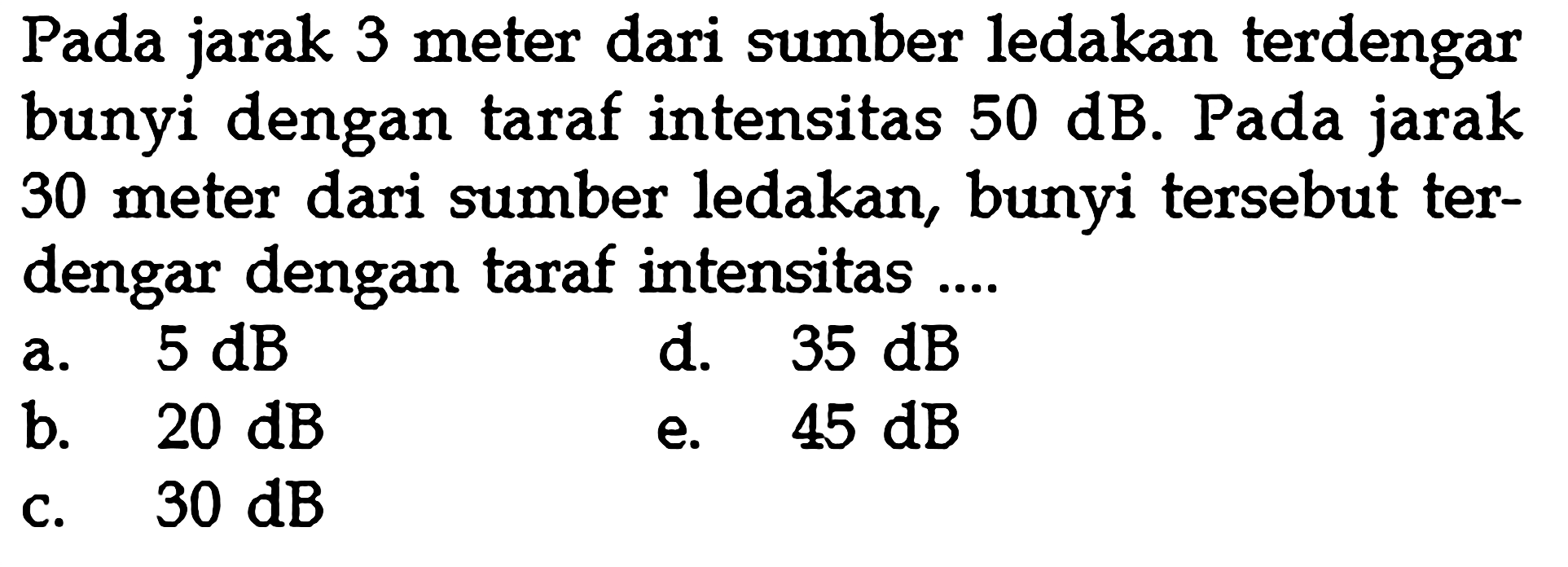 Pada jarak 3 meter dari sumber ledakan terdengar bunyi dengan taraf intensitas  50 dB. Pada jarak 30 meter dari sumber ledakan, bunyi tersebut terdengar dengan taraf intensitas ....