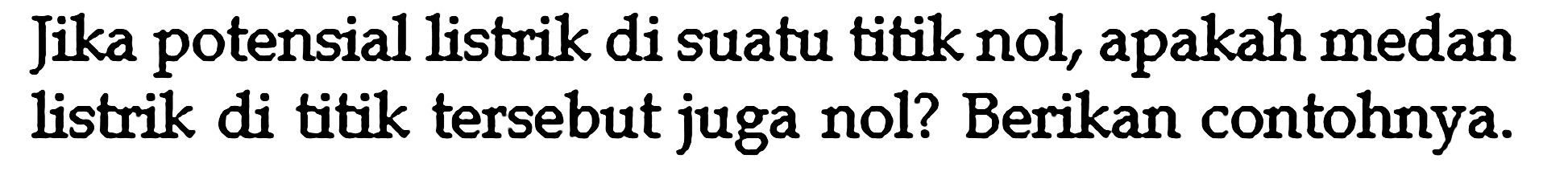 Jika potensial listrik di suatu titik nol, apakah medan listrik di titik tersebut juga nol? Berikan contohnya.