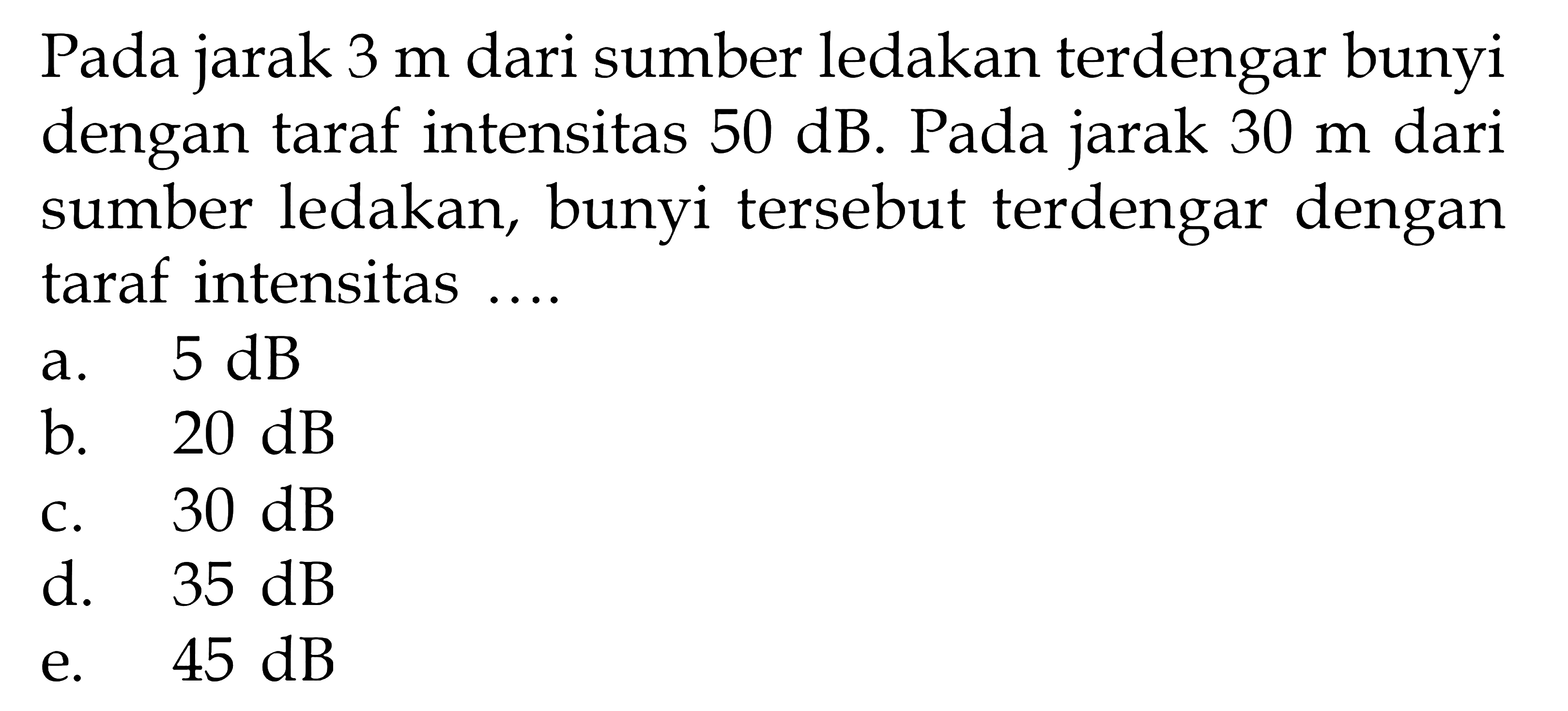 Pada jarak 3 m dari sumber ledakan terdengar bunyi dengan taraf intensitas  50 dB. Pada jarak 30 m dari sumber ledakan, bunyi tersebut terdengar dengan taraf intensitas ....