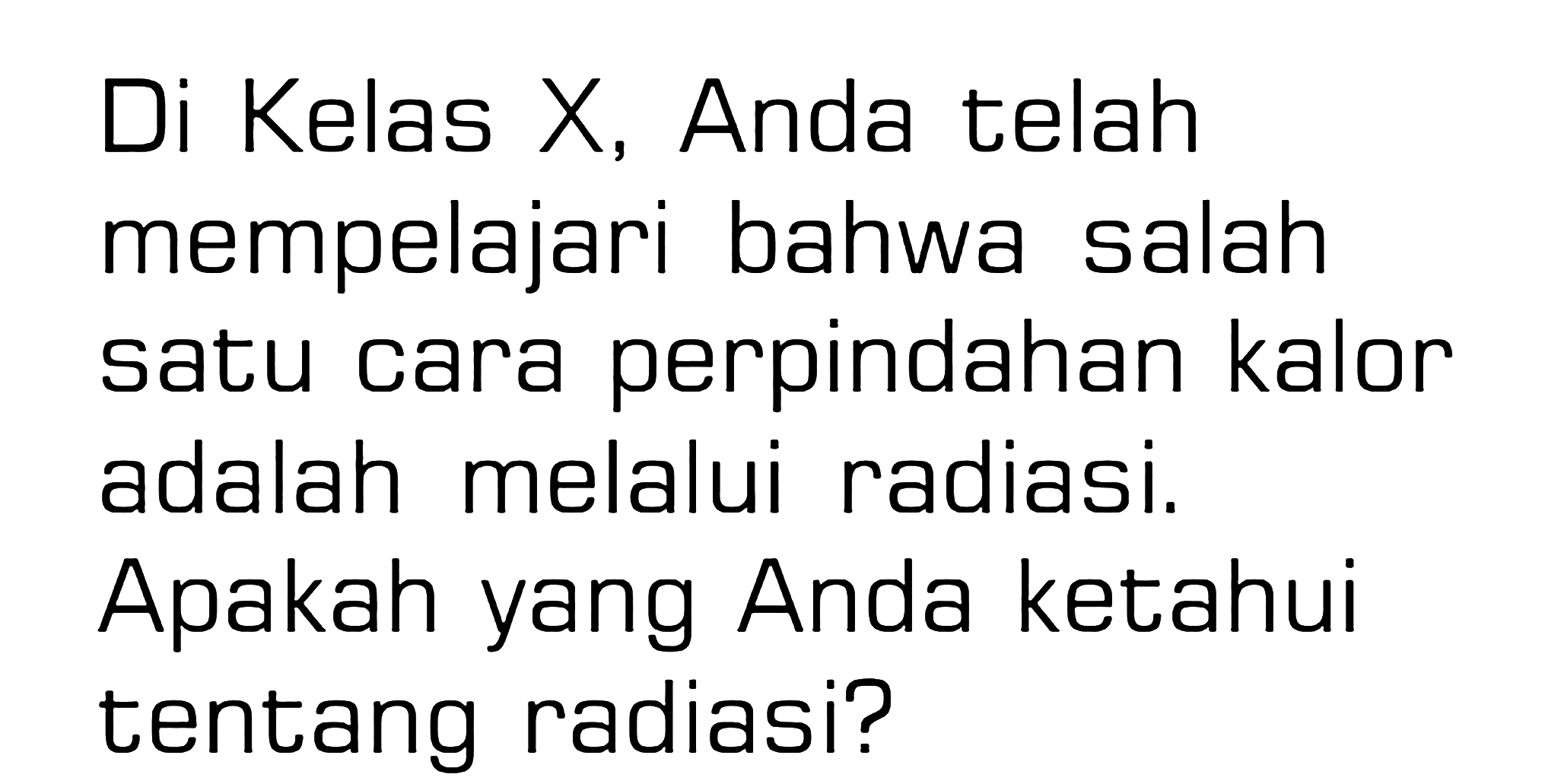 Di Kelas X, Anda telah mempelajari bahwa salah satu cara perpindahan kalor adalah melalui radiasi. Apakah yang Anda ketahui tentang radiasi?