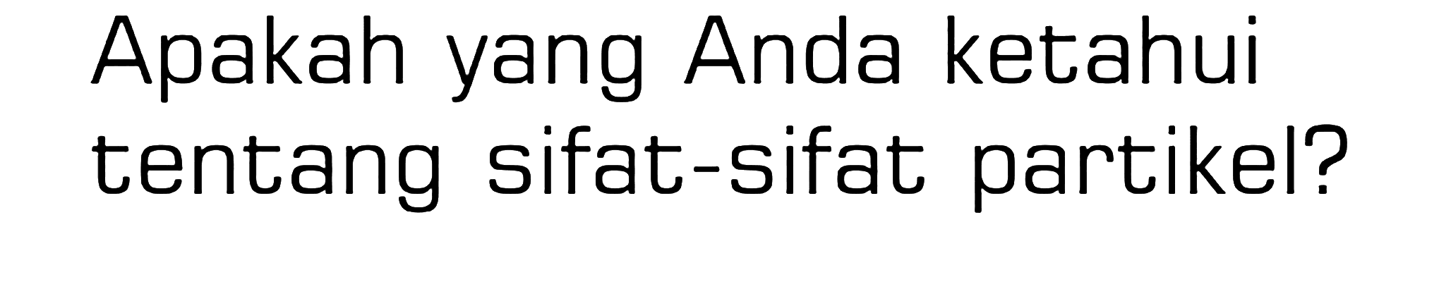 Apakah yang Anda ketahui tentang sifat-sifat partikel?