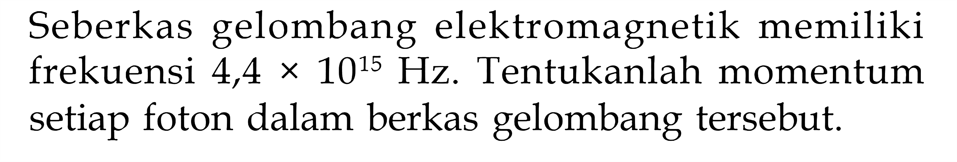 Seberkas gelombang elektromagnetik memiliki frekuensi  4,4 x 10^15 Hz. Tentukanlah momentum setiap foton dalam berkas gelombang tersebut.