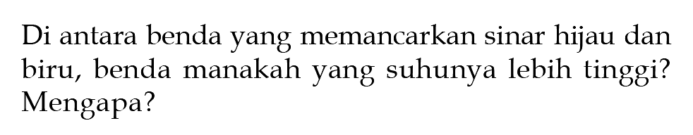 Di antara benda yang memancarkan sinar hijau dan biru, benda manakah yang suhunya lebih tinggi? Mengapa?