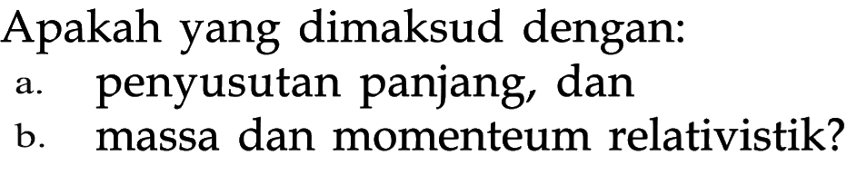 Apakah yang dimaksud dengan:
a. penyusutan panjang, dan
b. massa dan momenteum relativistik?