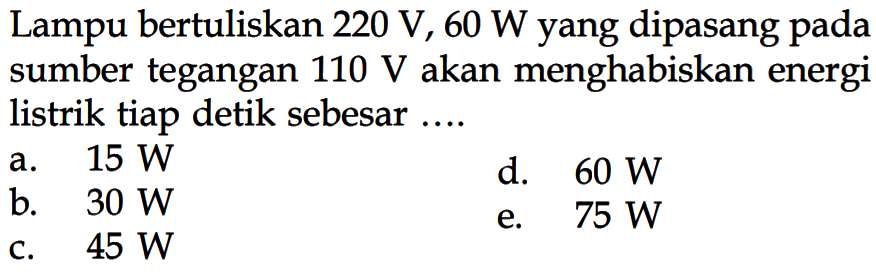 Lampu bertuliskan 220 V, 60 W yang dipasang sumber tegangan 110 V akan menghabiskan energi listrik tiap detik sebesar