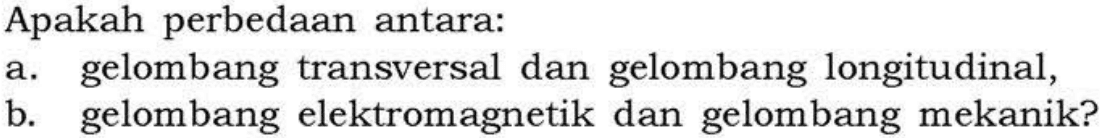 Apakah perbedaan antara: a. gelombang transversal dan gelombang longitudinal, b. gelombang elektromagnetik dan gelombang mekanik? 