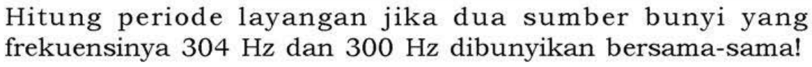 Hitung periode layangan jika dua sumber bunyi yang frekuensinya  304 Hz  dan  300 Hz  dibunyikan bersama-sama!