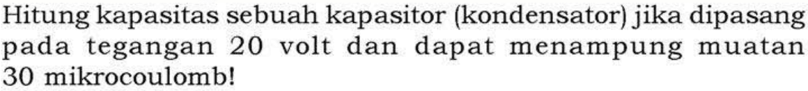 Hitung kapasitas sebuah kapasitor (kondensator) jika dipasang pada tegangan 20 volt dan dapat menampung muatan 30 mikrocoulomb!