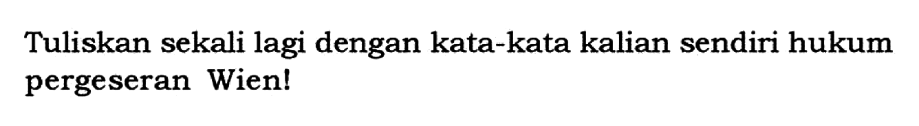 Tuliskan sekali lagi dengan kata-kata kalian sendiri hukum pergeseran Wien!