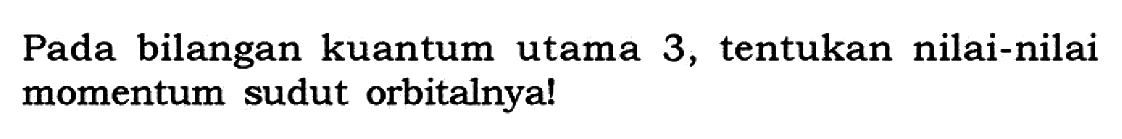 Pada bilangan kuantum utama 3, tentukan nilai-nilai momentum sudut orbitalnya!