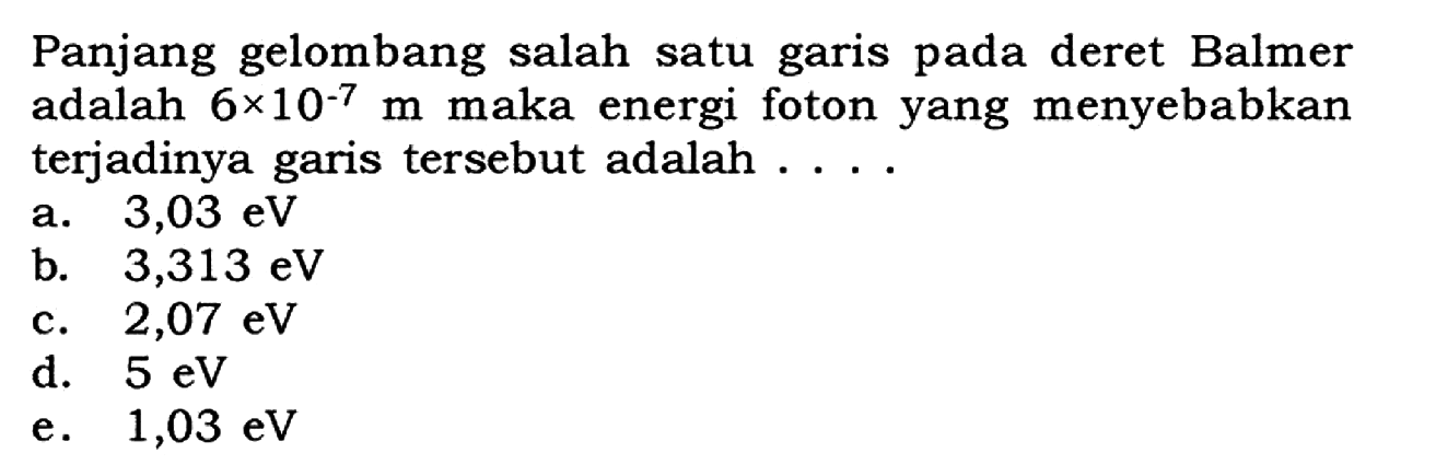 Panjang gelombang salah satu garis pada deret Balmer adalah  6 x 10^(-7) m  maka energi foton yang menyebabkan terjadinya garis tersebut adalah ....
