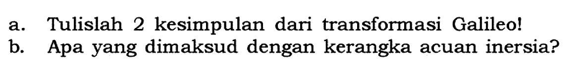 a. Tulislah 2 kesimpulan dari transformasi Galileo!
b. Apa yang dimaksud dengan kerangka acuan inersia?