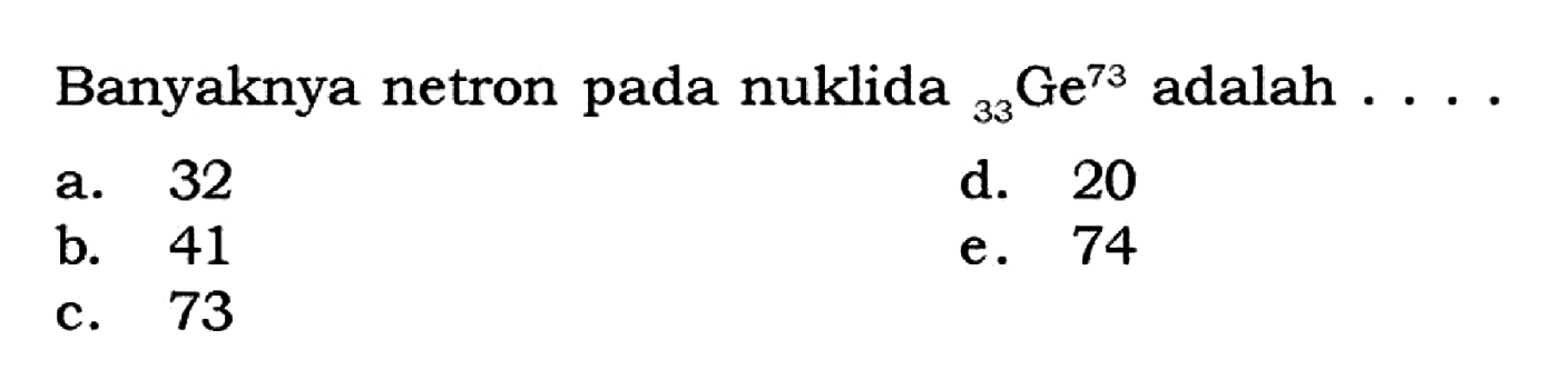 Banyaknya netron pada nuklida 73 33 Ge adalah... 