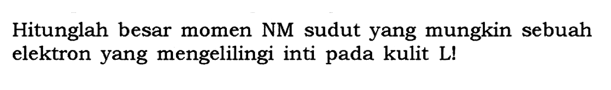 Hitunglah besar momen NM sudut yang mungkin sebuah elektron yang mengelilingi inti pada kulit L!